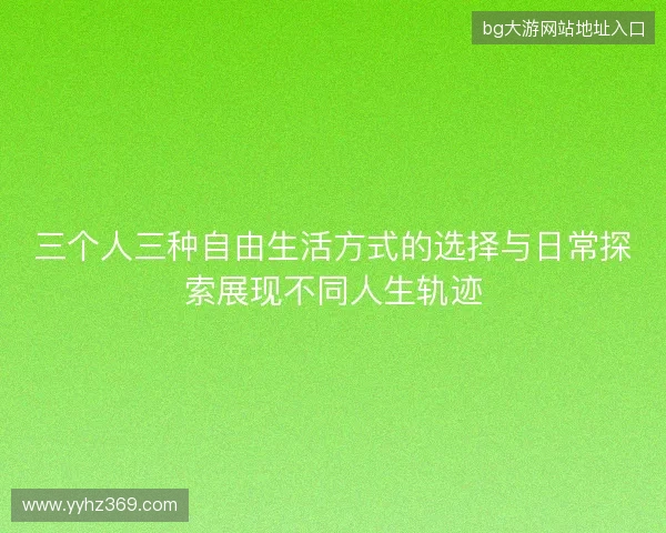 三个人三种自由生活方式的选择与日常探索展现不同人生轨迹